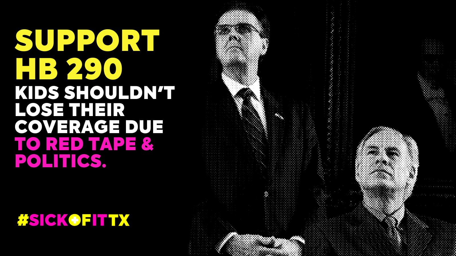 Graphic with black and white images of Gov. Abbott and Lt. Gov. Patrick with "Support HB 290: Kids shouldn't lose their coverage due to red tape & politics" and the #SickOfItTX logo